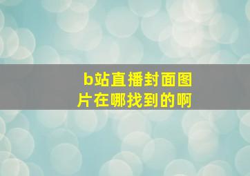 b站直播封面图片在哪找到的啊