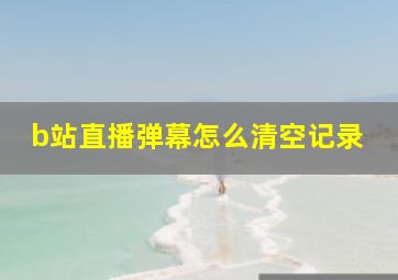 b站直播弹幕怎么清空记录