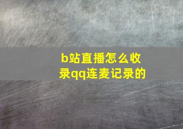 b站直播怎么收录qq连麦记录的