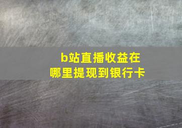 b站直播收益在哪里提现到银行卡