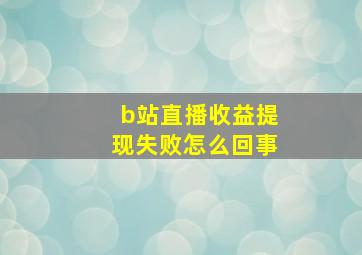 b站直播收益提现失败怎么回事