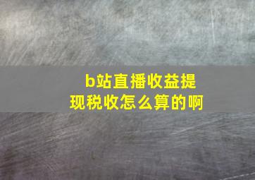 b站直播收益提现税收怎么算的啊