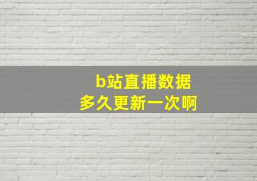 b站直播数据多久更新一次啊