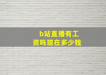 b站直播有工资吗现在多少钱