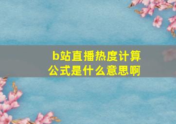 b站直播热度计算公式是什么意思啊