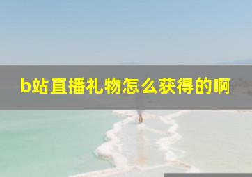 b站直播礼物怎么获得的啊