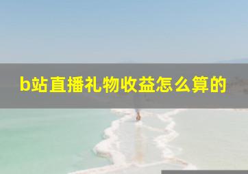 b站直播礼物收益怎么算的