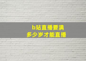 b站直播要满多少岁才能直播