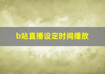 b站直播设定时间播放