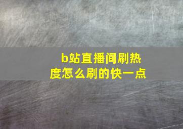 b站直播间刷热度怎么刷的快一点