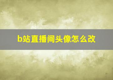 b站直播间头像怎么改