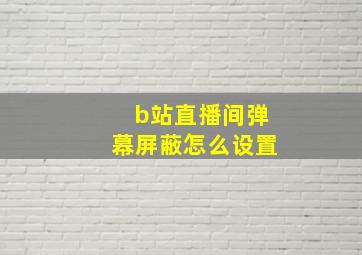 b站直播间弹幕屏蔽怎么设置