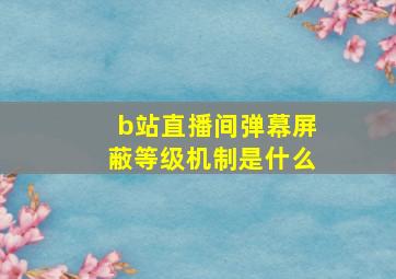 b站直播间弹幕屏蔽等级机制是什么