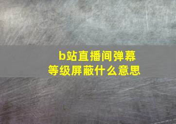 b站直播间弹幕等级屏蔽什么意思