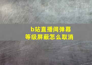 b站直播间弹幕等级屏蔽怎么取消