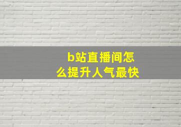 b站直播间怎么提升人气最快