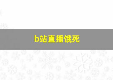 b站直播饿死