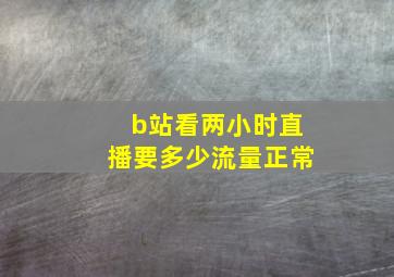 b站看两小时直播要多少流量正常