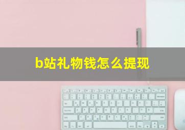 b站礼物钱怎么提现