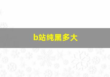 b站纯黑多大