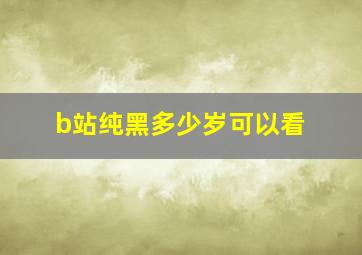 b站纯黑多少岁可以看