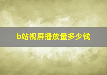 b站视屏播放量多少钱