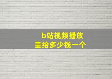 b站视频播放量给多少钱一个