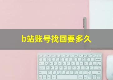 b站账号找回要多久