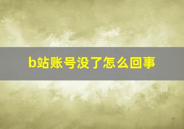 b站账号没了怎么回事