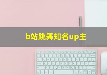 b站跳舞知名up主