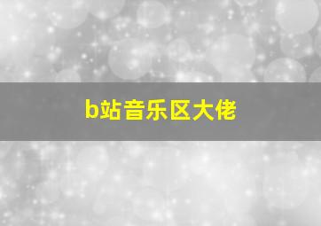 b站音乐区大佬