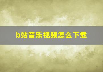 b站音乐视频怎么下载