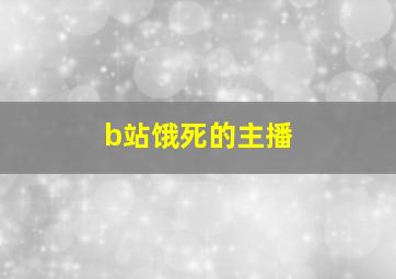 b站饿死的主播