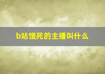 b站饿死的主播叫什么