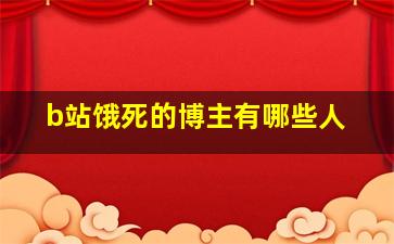 b站饿死的博主有哪些人