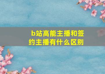 b站高能主播和签约主播有什么区别