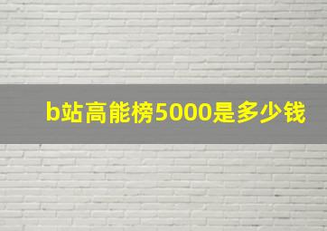 b站高能榜5000是多少钱