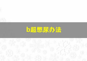 b超憋尿办法