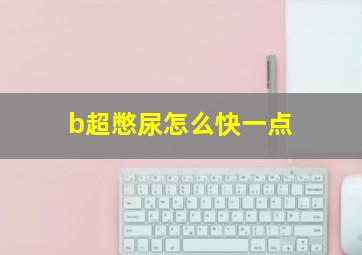 b超憋尿怎么快一点