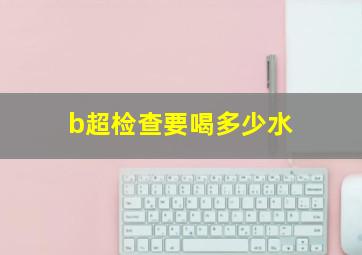 b超检查要喝多少水