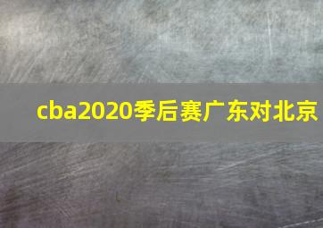 cba2020季后赛广东对北京