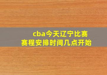 cba今天辽宁比赛赛程安排时间几点开始