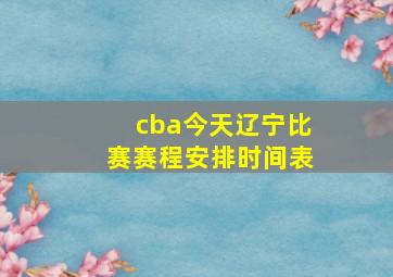 cba今天辽宁比赛赛程安排时间表