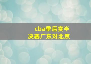 cba季后赛半决赛广东对北京