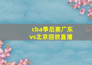 cba季后赛广东vs北京回放直播