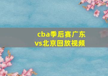 cba季后赛广东vs北京回放视频