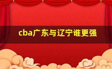 cba广东与辽宁谁更强