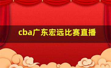 cba广东宏远比赛直播