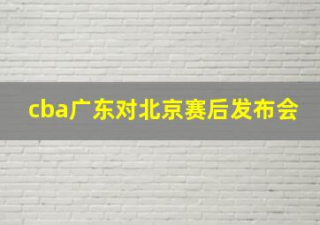 cba广东对北京赛后发布会