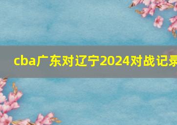 cba广东对辽宁2024对战记录